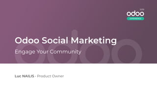 Odoo Social Marketing
Luc NAILIS • Product Owner
Engage Your Community
2019
EXPERIENCE
 