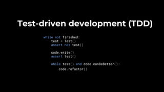 Test-driven development (TDD)
while not finished:
test = Test()
assert not test()
code.write()
assert test()
while test() and code.canBeBetter():
code.refactor()
 