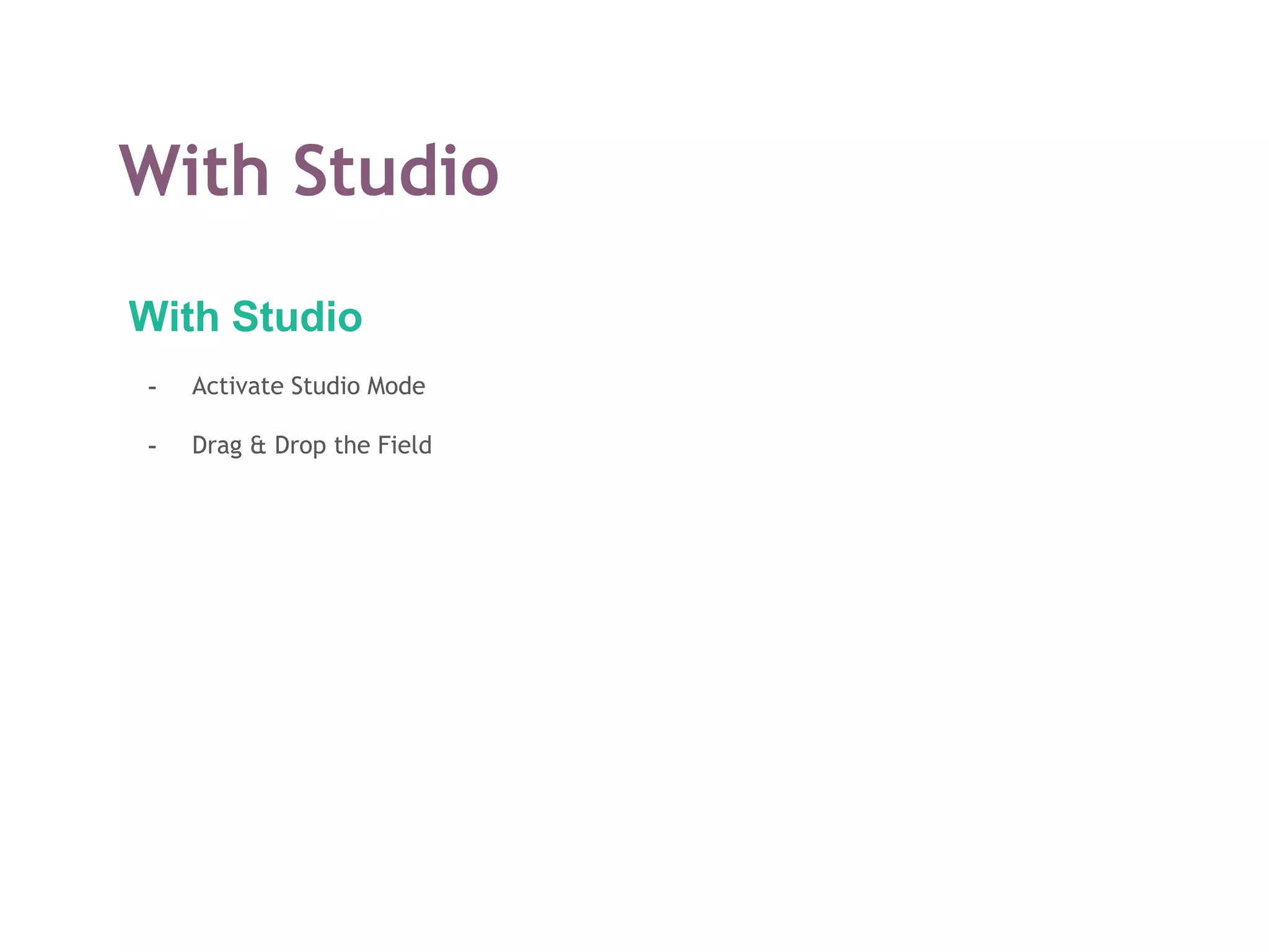 With Studio
With Studio
- Activate Studio Mode
- Drag & Drop the Field
 