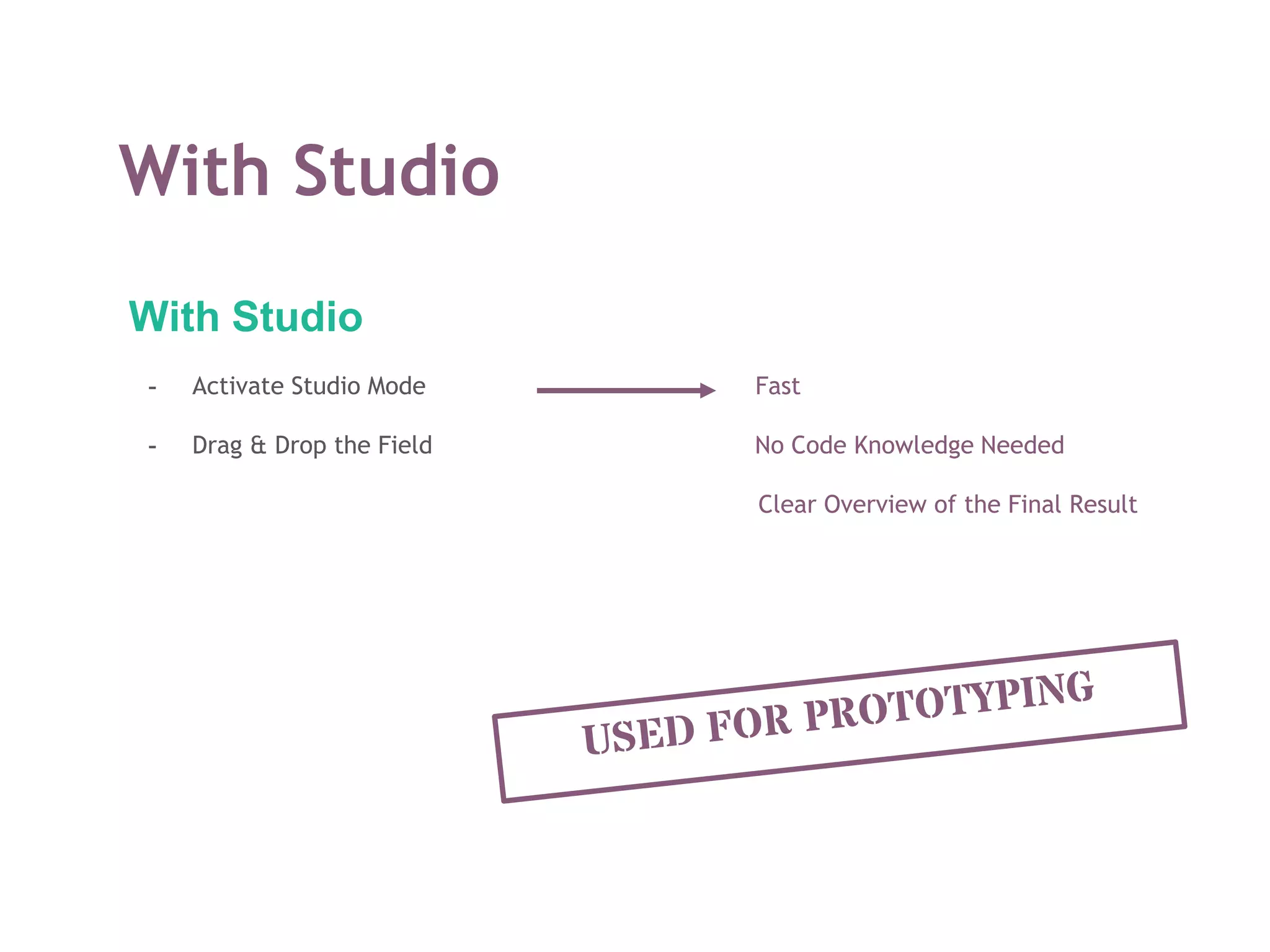 With Studio
With Studio
- Activate Studio Mode Fast
- Drag & Drop the Field No Code Knowledge Needed
Clear Overview of the Final Result
 