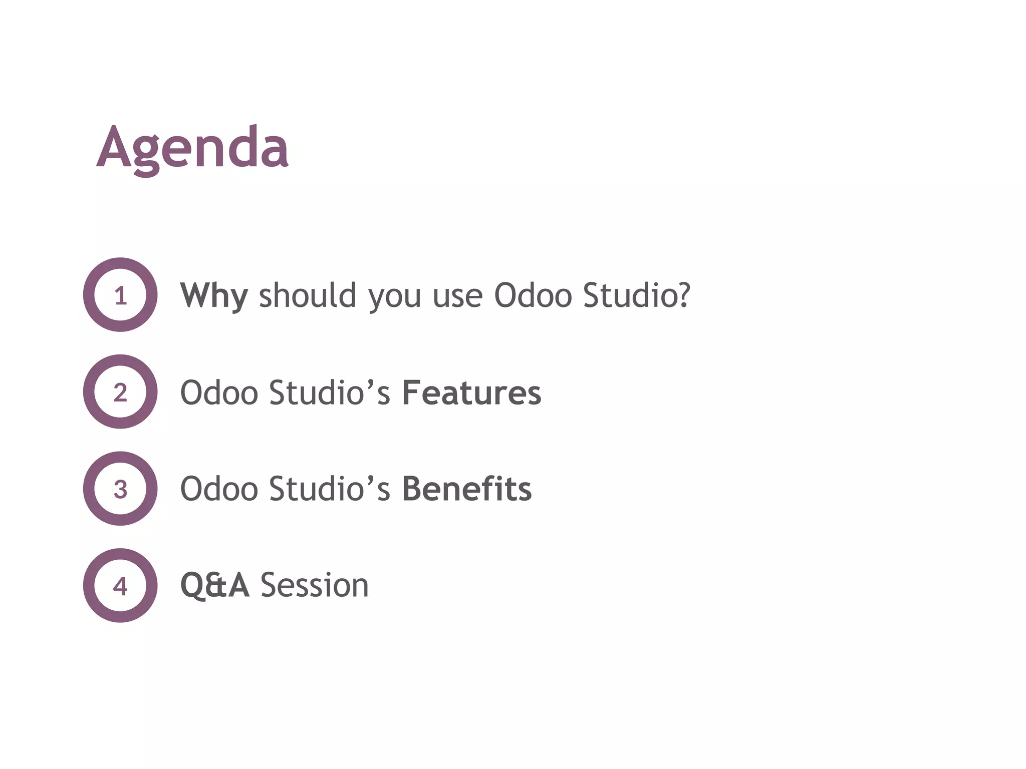 Agenda
Why should you use Odoo Studio?1
Odoo Studio’s Features
Odoo Studio’s Benefits
Q&A Session
2
3
4
 