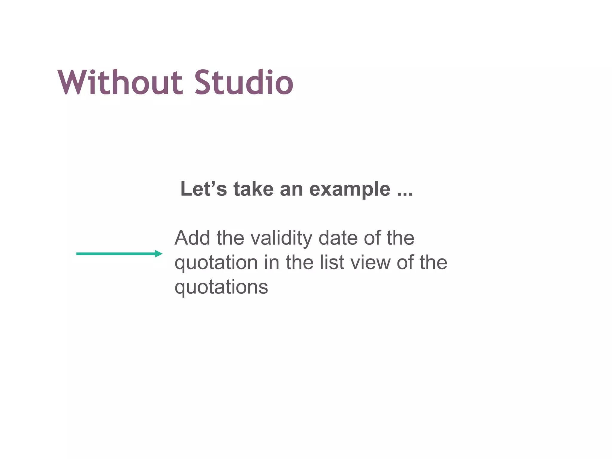 Without Studio
Let’s take an example ...
Add the validity date of the
quotation in the list view of the
quotations
 