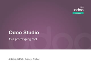 Odoo Studio
As a prototyping tool
Antoine Mathot• Business Analyst
EXPERIENCE
2018
 