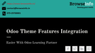 Odoo Theme Features Integration
Easier With Odoo Learning Partner
Browseinfo
Sensing your needs
https://www.browseinfo.in/
contact@browseinfo.in
079-29700001
 