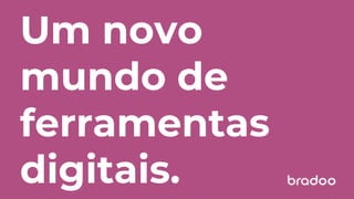 Um novo
mundo de
ferramentas
digitais.
 