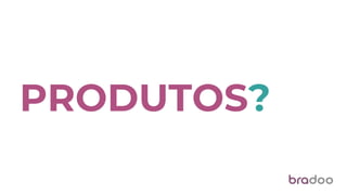 PRODUTOS?
 