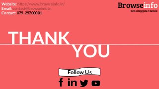THANK
YOU
Browseinfo
Sensing your needs
Follow Us
Website: https://www.browseinfo.in/
Email: contact@browseinfo.in
Contact: 079-29700001
 