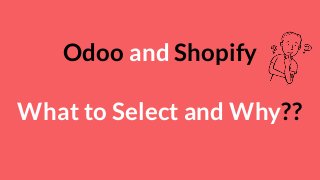 Odoo and Shopify
What to Select and Why??
 