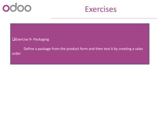 Exercises
Exercise 9- Packaging
Define a package from the product form and then test it by creating a sales
order
 