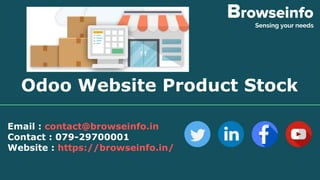 Odoo Website Product Stock
Browseinfo
Sensing your needs
Email : contact@browseinfo.in
Contact : 079-29700001
Website : https://browseinfo.in/
 