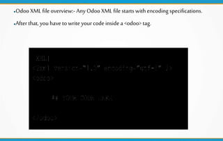 ●Odoo XML fileoverview:- Any Odoo XML filestarts withencoding specifications.
●After that,you have to write your code insi...