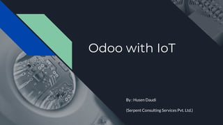 Odoo with IoT
By : Husen Daudi
(Serpent Consulting Services Pvt. Ltd.)
 