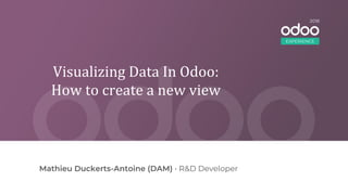 Mathieu Duckerts-Antoine (DAM) • R&D Developer
Visualizing Data In Odoo:
How to create a new view
EXPERIENCE
2018
 