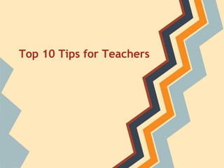 Top 10 Tips for Teachers
 