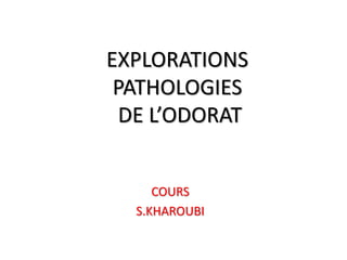 EXPLORATIONS
PATHOLOGIES
DE L’ODORAT
COURS
S.KHAROUBI
 