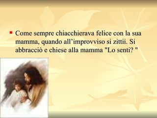 Come sempre chiacchierava felice con la sua mamma, quando all’improvviso si zittii.  Si abbracciò e chiese alla mamma "Lo senti?  "  