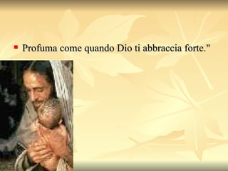 Profuma come quando Dio ti abbraccia forte."  