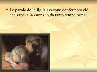 Le parole della figlia avevano confermato ciò che sapeva in cuor suo,da tanto tempo ormai.  