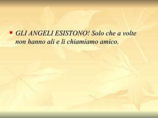 GLI ANGELI ESISTONO!  Solo che a volte non hanno ali e li chiamiamo amico.   