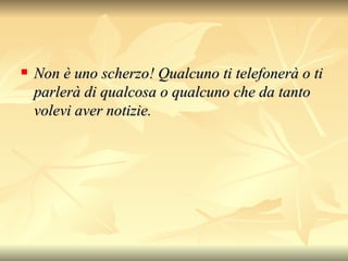 Non è uno scherzo! Qualcuno ti telefonerà o ti parlerà di qualcosa o qualcuno che da tanto volevi aver notizie. 