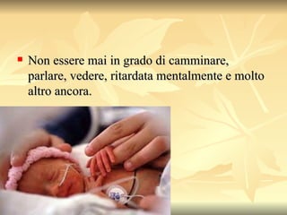 Non essere mai in grado di camminare, parlare, vedere, ritardata mentalmente e molto altro ancora.  