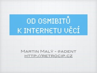 Od osmibitů
k Internetu ěí
Martin Malý - @adent
http://retrocip.cz
 