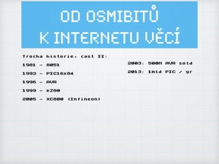 Od osmibitů
k Internetu ěí
Trocha historie, cast II:
1981 - 8051
1993 - PIC16x84
1996 - AVR
1999 - eZ80
2005 - XC800 (Infineon)
2003: 500M AVR sold
2013: 1mld PIC / yr
 