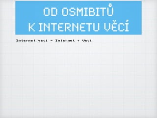 Od osmibitů
k Internetu ěí
Internet veci = Internet + Veci
 