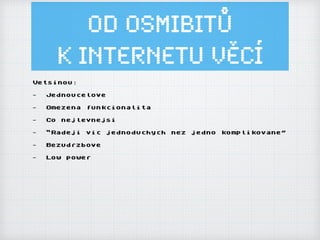 Od osmibitů
k Internetu ěí
Vetsinou:
- Jednoucelove
- Omezena funkcionalita
- Co nejlevnejsi
- “Radeji vic jednoduchych nez jedno komplikovane”
- Bezudrzbove
- Low power
 