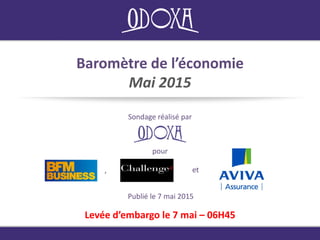 Baromètre de l’économie
Mai 2015
Sondage réalisé par
Publié le 7 mai 2015
Levée d’embargo le 7 mai – 06H45
pour
, et
 