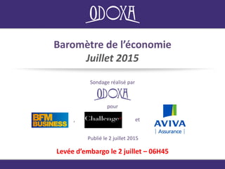 Baromètre de l’économie
Juillet 2015
Sondage réalisé par
Publié le 2 juillet 2015
Levée d’embargo le 2 juillet – 06H45
pour
, et
 