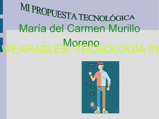 María del Carmen Murillo
Moreno
WEARABLES: TECNOLOGÍA PA
 