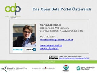 Das Open Data Portal Österreich 
Martin Kaltenböck 
CFO, Semantic Web Company 
Board Member OKF AT, Advisory Council UK 
+...