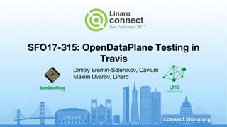SFO17-315: OpenDataPlane Testing in
Travis
Dmitry Eremin-Solenikov, Cavium
Maxim Uvarov, Linaro
 