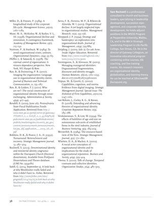 Miller, D., & Friesen, P. (1984). A
longitudinal study of the corporate
life cycle. Management Science, 30(10),
1161–1183.
Mone, M. A., McKinley, W., & Barker, V. L.,
III. (1998). Organizational decline and
innovation: A contingency framework.
Academy of Management Review, 23(1),
115–132.
Nystrom, P., & Starbuck, W. (1984). To
avoid organizational crises, unlearn.
Organizational Dynamics, 12(4), 53–65.
Pfeffer, J., & Salancik, G. (1978). The
external control of organizations: A
resource dependence perspective. New
York, NY: Harper & Row.
Ran, B., & Duimering, P. R. (2007).
Imaging the organization: Language
use in organizational identity claims.
Journal of Business and Technical
Communication, 21, 155–187.
Ran, B., & Golden, T. J. (2011). Who
are we?: The social construction of
organizational identity through sense-
exchanging. Administration & Society,
43(4), 417–445.
Rendell, E. (2009, June 26). Pennsylvania
State Fiscal Stabil­iza­tion Funds
Application. Re­trieved from http://
www.state.pa.us/portal/server.pt/gateway/
PTARGS_0_2_60658_0_0_43/http%3B/
pubcontent.state.pa.us/publishedcontent/
publish/marketingsites/recovery_pa_gov/
content/announcements/announcements_
list/pa_sfsf_application___2009_06_26.
pdf
Robbins, D. K., & Pearce, J. A., II. (1992).
Turnaround: Retrenchment and
recovery. Strategic Management Journal,
13, 287–309.
Rockwell, S. (2013). Denominational identity
and ministerial identity congruence
within the Foursquare Church (Doctoral
dissertation). Available from ProQuest
Dissertations and Theses database.
(UMI No. 3554081)
Satell, G. (2014, September 5). A look back
at why Blockbuster really failed and
why it didn’t have to. Forbes. Retrieved
from http://www.forbes.com/sites/
gregsatell/2014/09/05/a-look-back-at-why-
blockbuster-really-failed-and-why-it-didnt-
have-to/
Serra, F. R., Ferreira, M. P., & Ribeiro de
Almeida, M. I. (2013). Organizational
decline: A yet largely neglected topic
in organizational studies. Management
Research, 11(2), 133–156.
Sheppard, J. P. (1994). Strategy and
bankruptcy: an exploration into
organizational death. Journal of
Management, 20(4), 795-883.
Stripling, J. (2009, July 2). Go ask Arne.
Inside Higher Education. Retrieved
from http://www.insidehighered.com/
news/2009/07/02/penn
Sveningsson, S., & Alvesson, M. (2003).
Managing managerial identities:
Organizational fragmentation,
discourse and identity struggle.
Human Relations, 56(10), 1161–1193.
doi:10.1177/00187267035610001
Tripsas, M., & Gavetti, G. (2000).
Capabilities, cognition, and inertia:
Evidence from digital imaging. Strategic
Management Journal: Special Issue: The
Evolution of Firm Capabilities, 21(10/11),
1147–1161.
van Rekom, J., Corley, K. G., & Ravasi,
D. (2008). Extending and advancing
theories of organizational identity.
Corporate Reputation Review, 11(3),
183–188.
Venkataraman, S., & Low, M. (1994). The
effects of liabilities of age and size on
autonomous sub-units of established
firms in the steel industry. Journal of
Business Venturing, 9(3), 189-204.
Wernerfelt, B. (1984). The resource-based
view of the firm. Strategic Management
Journal, 5(2), 171–180.
Whetten, D. A., & Mackey, A. (2002).
A social actor conception of
organizational identity and its
implications for the study of
organizational reputation. Business and
Society, 41(4), 393–414.
Ybema, S. (2010). Talk of change: Temporal
contrasts and collective identities.
Organization Studies, 31(4), 481–503.
Sam Rockwell is a professional
consultant to church and business
leaders, specializing in leadership
development, succession man­
age­ment, and corporate identity
development. He holds adjunct
positions in the MSOD Program
at Pepperdine University, Malibu,
CA, and in the MA in Strategic
Leadership Program in Life Pacific
College, San Dimas, CA. He is the
director of Gateway Collegium, an
innovative educational program
combining online courses, life
coaching, and live training
events. His research interests
are organizational identity,
globalization, and learning theory.
He can be reached at SRockwell@
foursquare.org.
OD PRACTITIONER  Vol.48 No. 1  201638
 