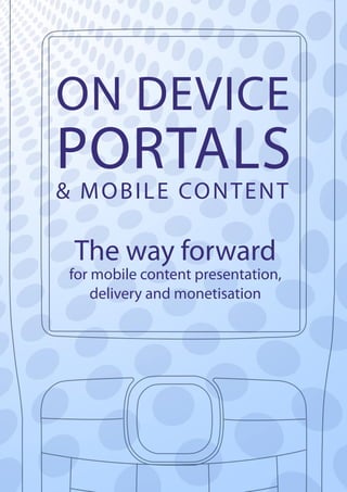 ON DEVICE
PORTALS
& M O B I L E CO N T E N T

  The way forward
 for mobile content presentation,
     delivery and monetisation
 