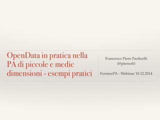 OpenData in pratica nella 
PA di piccole e medie 
dimensioni - esempi pratici 
Francesco Piero Paolicelli 
(@piersoft) 
FormezPA - Webinar 10.12.2014 
 
