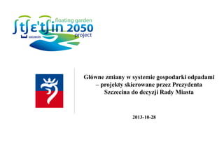 Główne zmiany w systemie gospodarki odpadami
– projekty skierowane przez Prezydenta
Szczecina do decyzji Rady Miasta

2013-10-28

 
