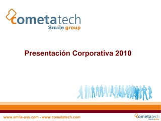 I




          Presentación Corporativa 2010




www.smile-oss.com - www.cometatech.com
 