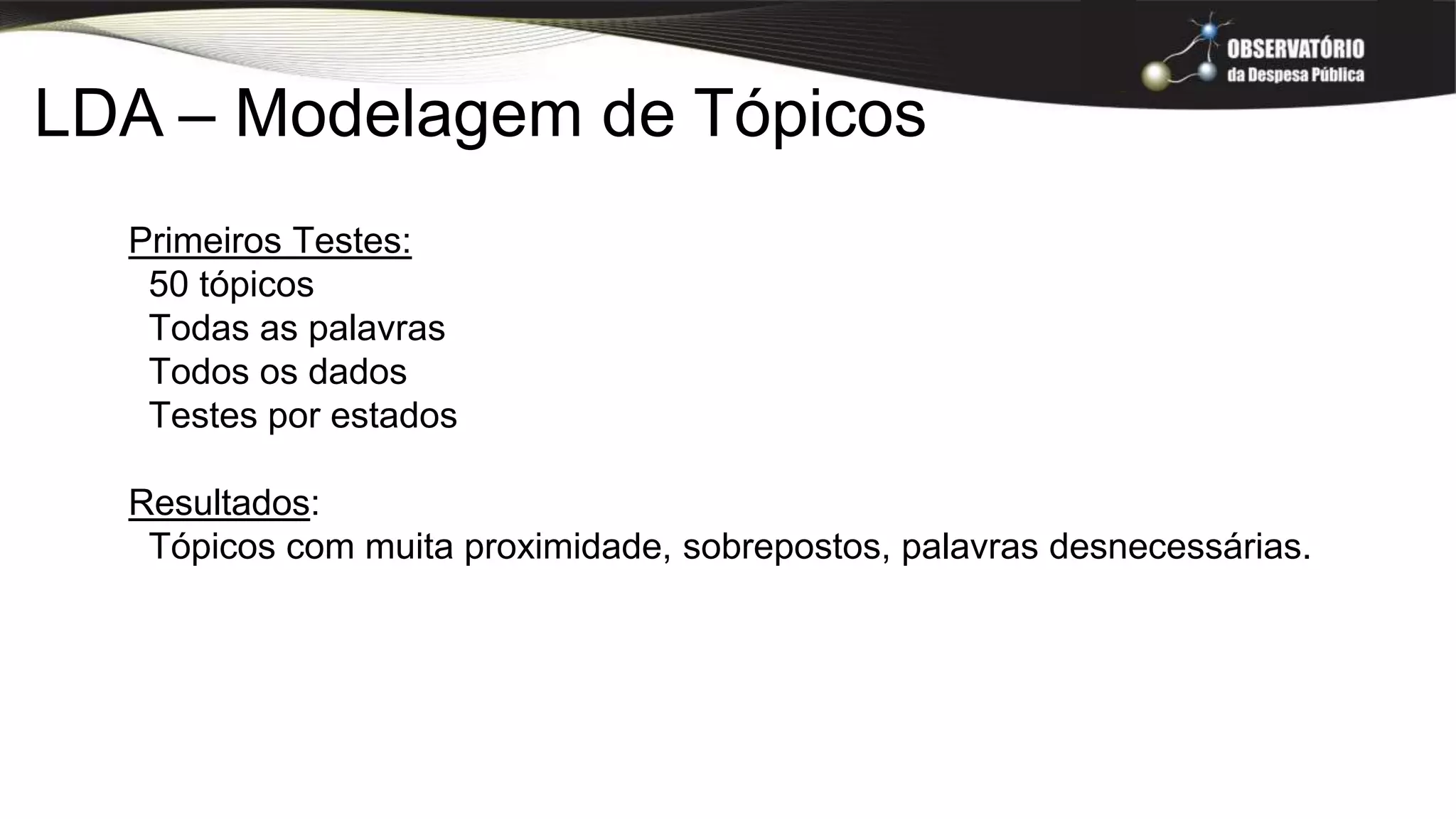 Primeiros Testes:
50 tópicos
Todas as palavras
Todos os dados
Testes por estados
Resultados:
Tópicos com muita proximidade, sobrepostos, palavras desnecessárias.
LDA – Modelagem de Tópicos
 