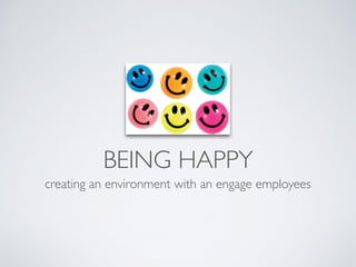 BEING HAPPY
creating an environment with an engage employees
 