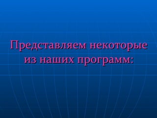 Представляем некоторые из наших программ: 