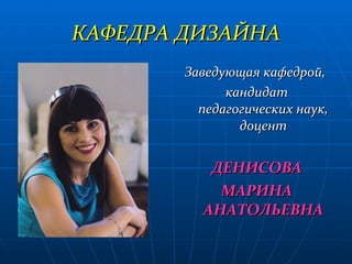 КАФЕДРА ДИЗАЙНА Заведующая кафедрой,  кандидат педагогических наук, доцент ДЕНИСОВА МАРИНА АНАТОЛЬЕВНА 