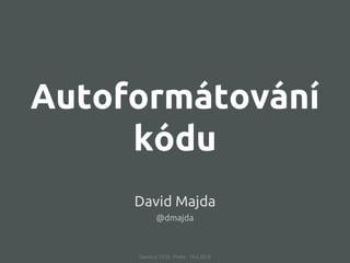 Autoformátování
kódu
Devel.cz 2018 · Praha · 16.6.2018
David Majda
@dmajda
 