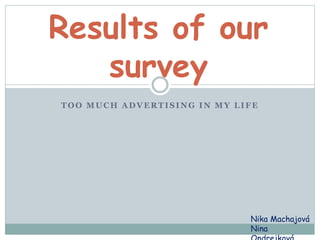 TOO MUCH ADVERTISING IN MY LIFE
Results of our
survey
Nika Machajová
Nina
 