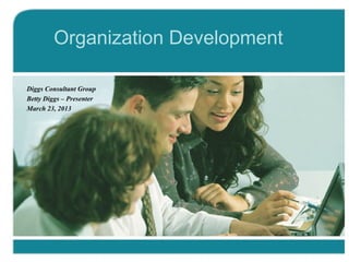 Organization Development
Diggs Consultant Group
Betty Diggs – Presenter
March 23, 2013
 