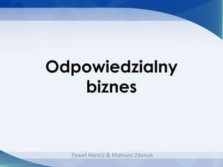 Odpowiedzialny
biznes

Paweł Henicz & Mateusz Zdanuk

 