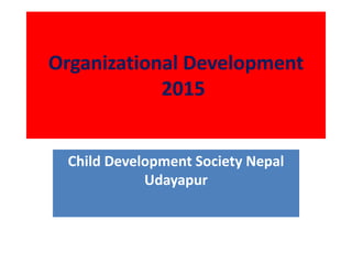 Organizational Development
2015
Child Development Society Nepal
Udayapur
 