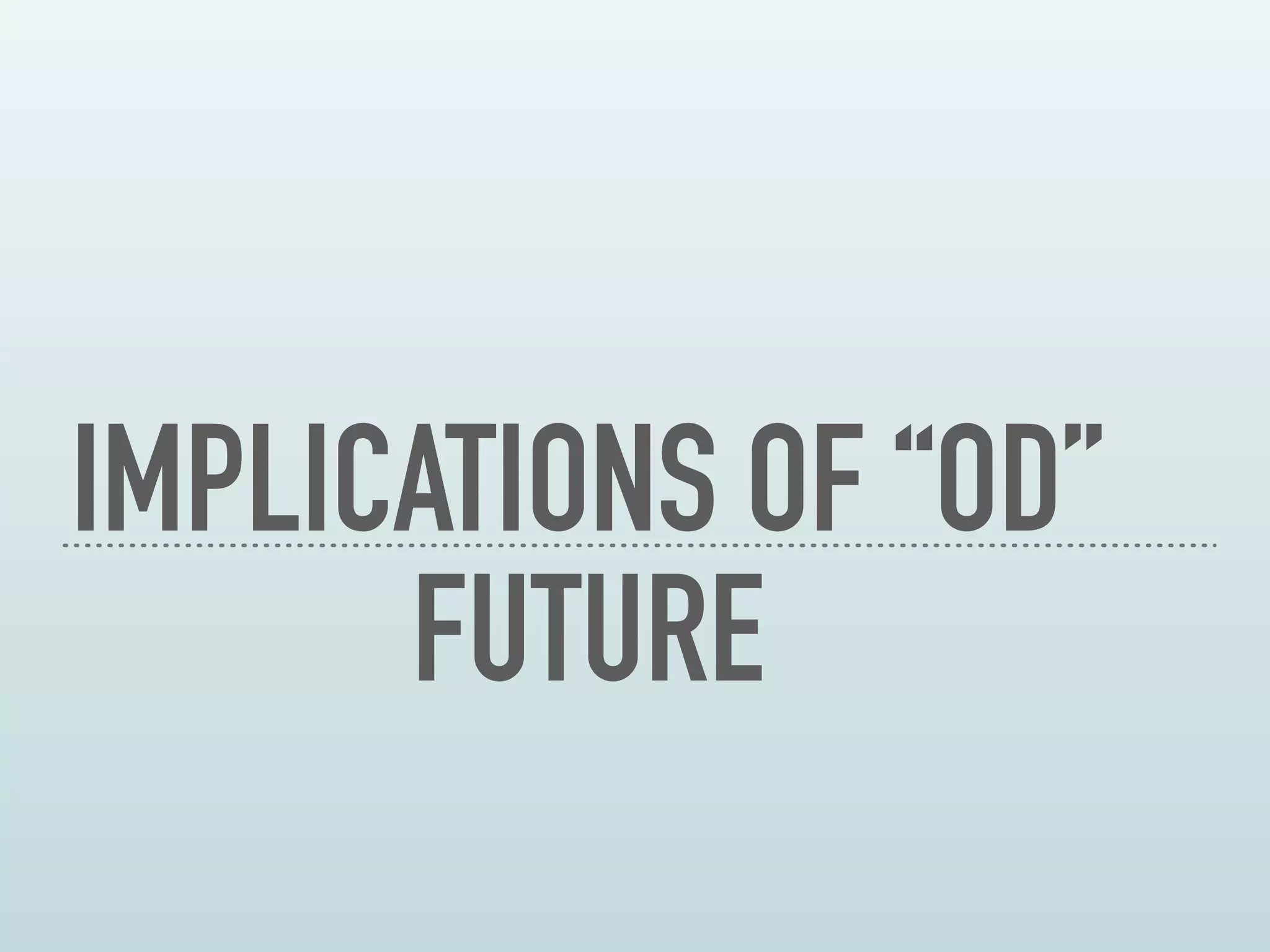 IMPLICATIONS OF “OD”
FUTURE
 