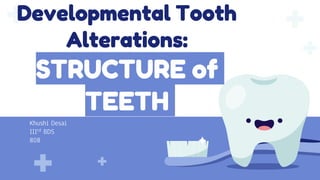Khushi Desai
IIIrd BDS
808
Developmental Tooth
Alterations:
STRUCTURE of
TEETH
 
